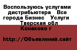 Воспользуюсь услугами дистрибьютера - Все города Бизнес » Услуги   . Тверская обл.,Конаково г.